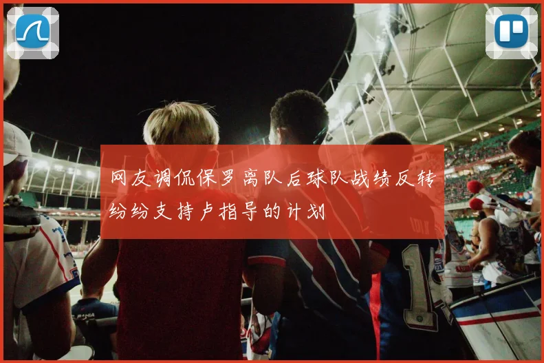网友调侃保罗离队后球队战绩反转纷纷支持卢指导的计划