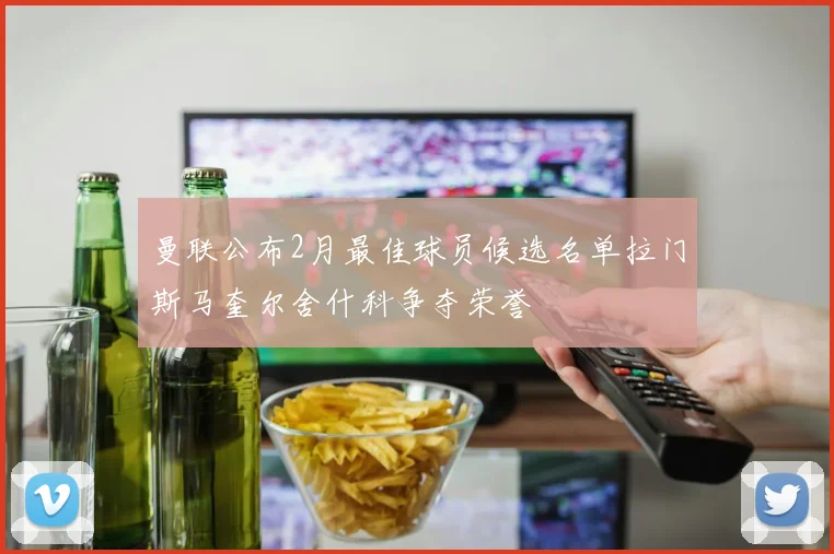 曼联公布2月最佳球员候选名单拉门斯马奎尔舍什科争夺荣誉