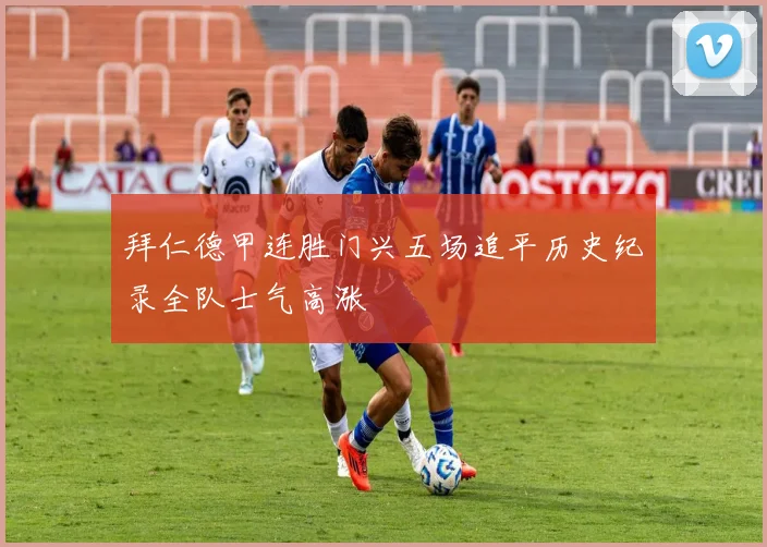 拜仁德甲连胜门兴五场追平历史纪录全队士气高涨