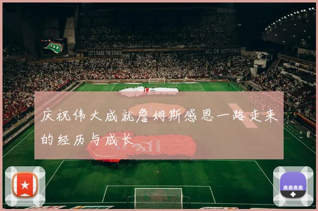 庆祝伟大成就詹姆斯感恩一路走来的经历与成长