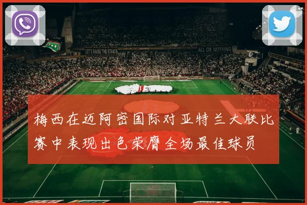 梅西在迈阿密国际对亚特兰大联比赛中表现出色荣膺全场最佳球员