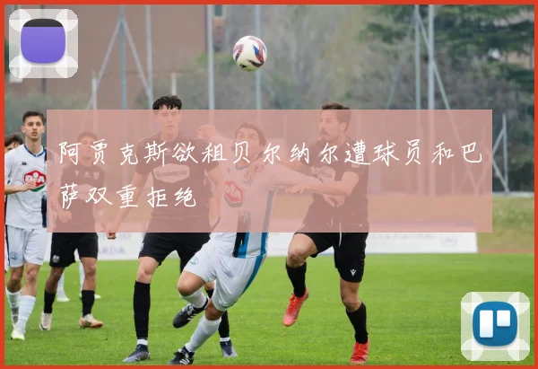 阿贾克斯欲租贝尔纳尔遭球员和巴萨双重拒绝