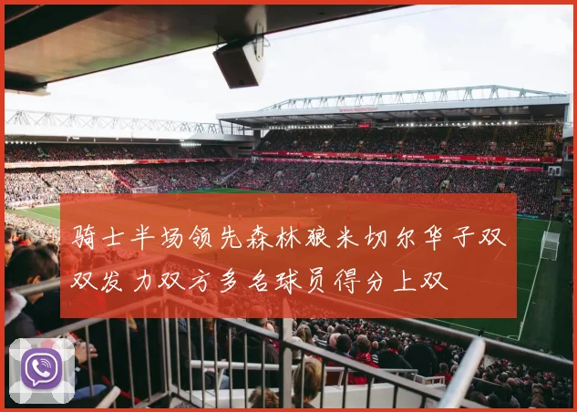 骑士半场领先森林狼米切尔华子双双发力双方多名球员得分上双