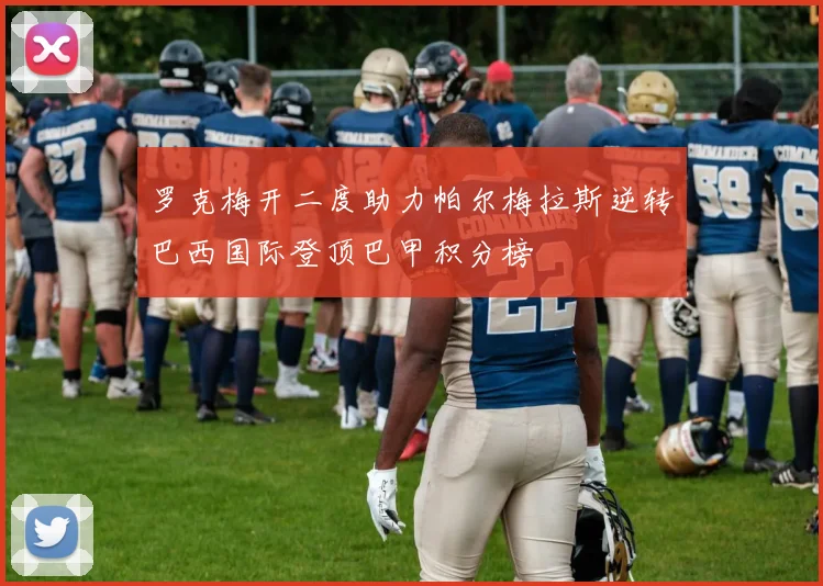 罗克梅开二度助力帕尔梅拉斯逆转巴西国际登顶巴甲积分榜