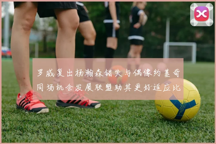 罗威复出杨瀚森错失与偶像约基奇同场机会发展联盟助其更好适应比赛节奏
