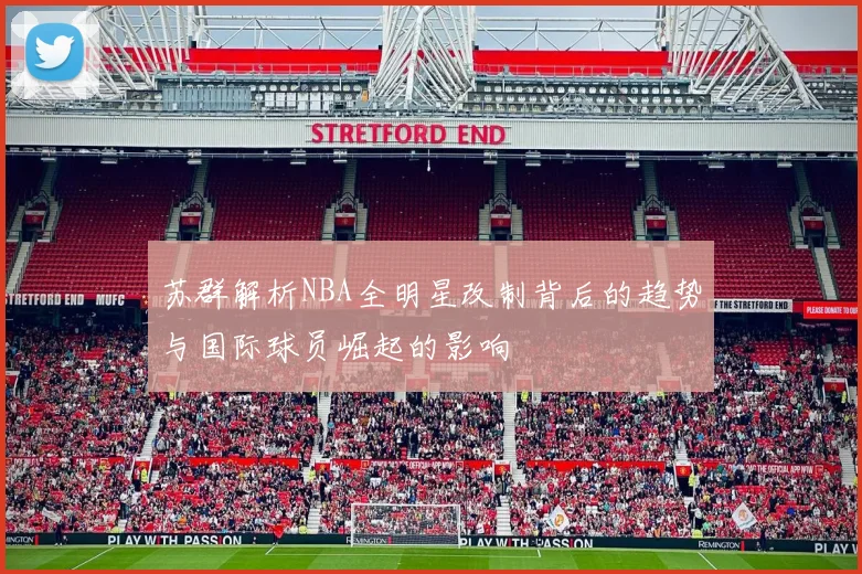 苏群解析NBA全明星改制背后的趋势与国际球员崛起的影响