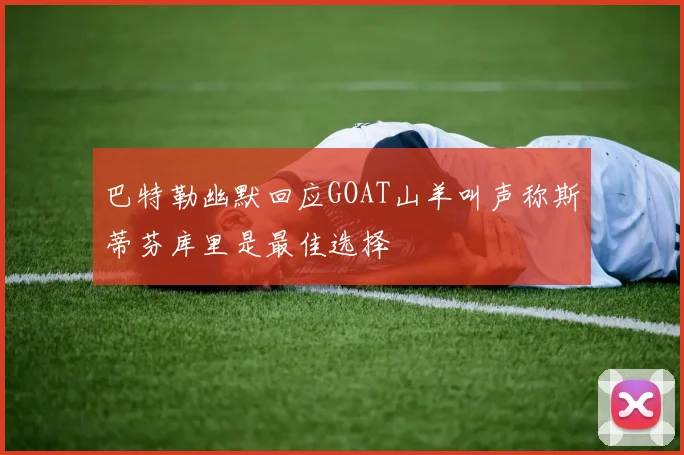 巴特勒幽默回应GOAT山羊叫声称斯蒂芬库里是最佳选择