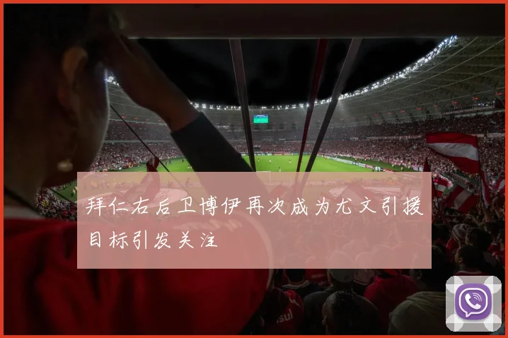 拜仁右后卫博伊再次成为尤文引援目标引发关注