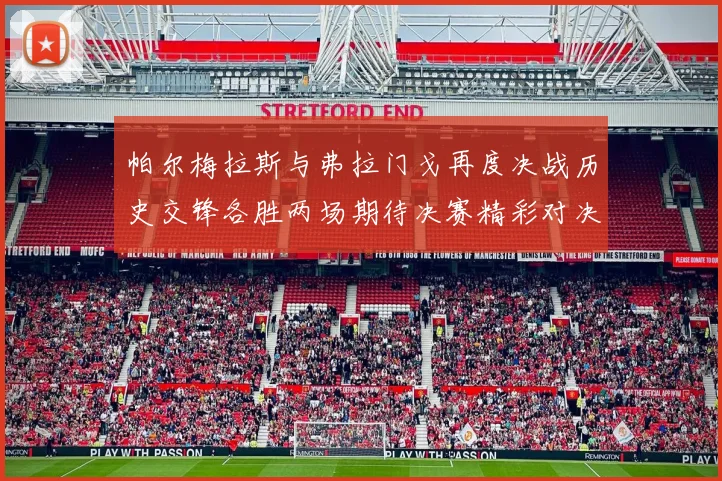 帕尔梅拉斯与弗拉门戈再度决战历史交锋各胜两场期待决赛精彩对决
