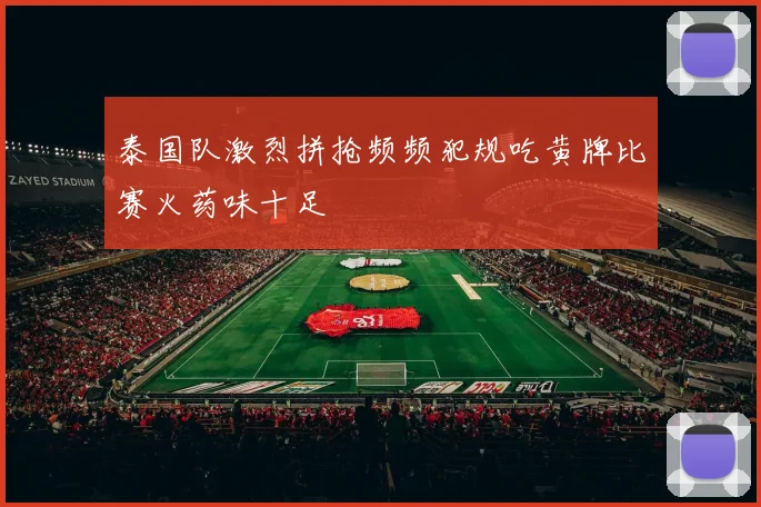 泰国队激烈拼抢频频犯规吃黄牌比赛火药味十足