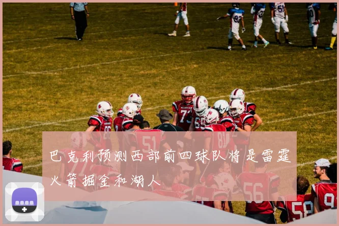 巴克利预测西部前四球队将是雷霆火箭掘金和湖人