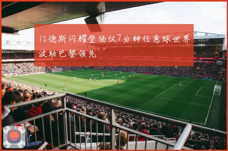 门德斯闪耀登场仅7分钟任意球世界波助巴黎领先