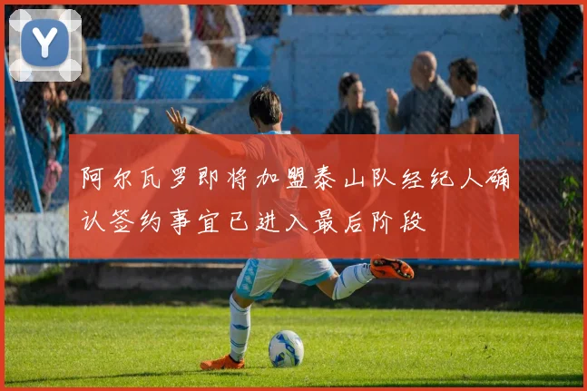 阿尔瓦罗即将加盟泰山队经纪人确认签约事宜已进入最后阶段