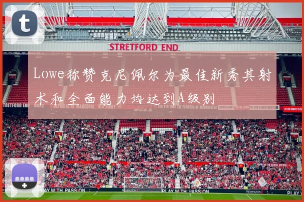 Lowe称赞克尼佩尔为最佳新秀其射术和全面能力均达到A级别