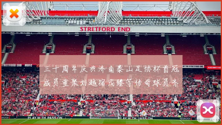 三十周年庆典济南泰山足协杯首冠成员重聚刘越宿茂臻等传奇球员齐聚一堂