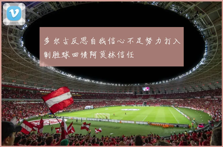 多尔古反思自我信心不足努力打入制胜球回馈阿莫林信任