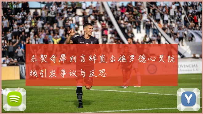 东契奇犀利言辞直击施罗德心灵防线引发争议与反思