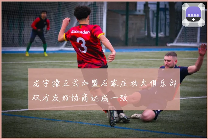 龙宇壕正式加盟石家庄功夫俱乐部双方友好协商达成一致