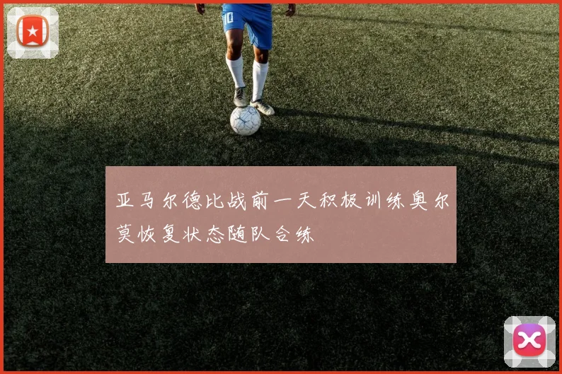 亚马尔德比战前一天积极训练奥尔莫恢复状态随队合练