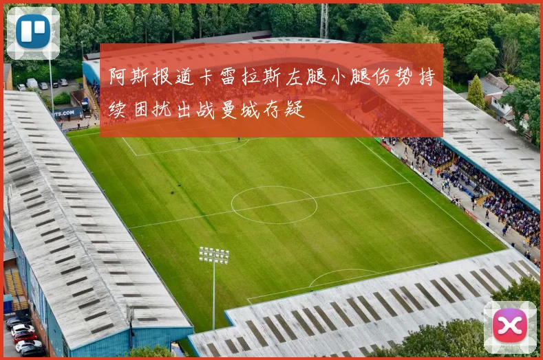 阿斯报道卡雷拉斯左腿小腿伤势持续困扰出战曼城存疑