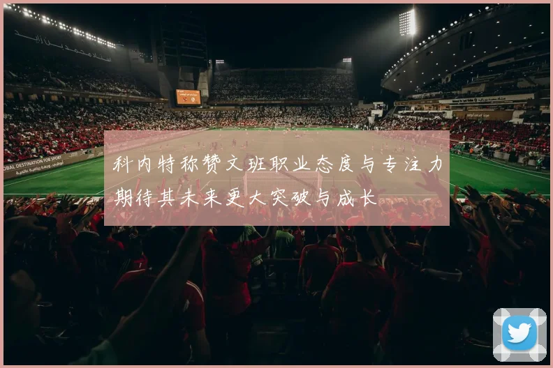 科内特称赞文班职业态度与专注力期待其未来更大突破与成长